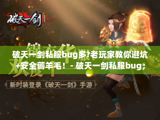 破天一剑私服bug多?老玩家教你避坑+安全薅羊毛！- 破天一剑私服bug；避坑指南；安全薅羊毛；老玩家教学