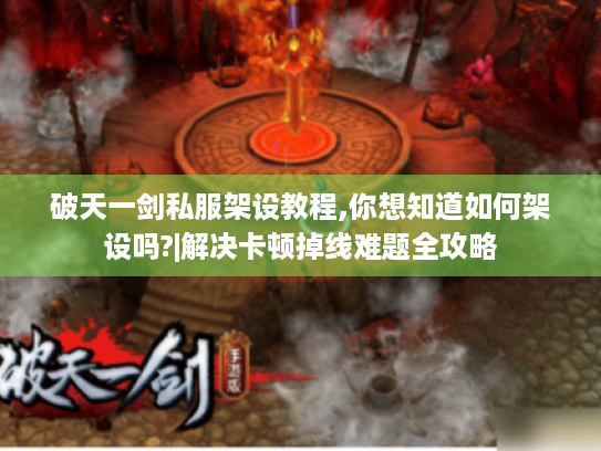 破天一剑私服架设教程,你想知道如何架设吗?|解决卡顿掉线难题全攻略 破天一剑私服架设教程,你想知道如何架设吗?|解决卡顿掉线难题全攻略