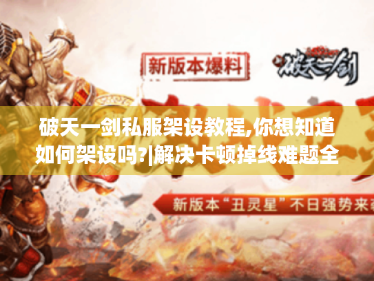 破天一剑私服架设教程,你想知道如何架设吗?|解决卡顿掉线难题全攻略 破天一剑私服架设教程,你想知道如何架设吗?|解决卡顿掉线难题全攻略