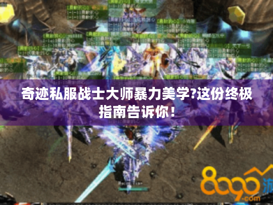 奇迹私服战士大师暴力美学?这份终极指南告诉你! 奇迹私服战士大师暴力美学?这份终极指南告诉你!
