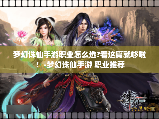 梦幻诛仙手游职业怎么选?看这篇就够啦!-梦幻诛仙手游 职业推荐 梦幻诛仙手游职业怎么选?看这篇就够啦!-梦幻诛仙手游 职业推荐
