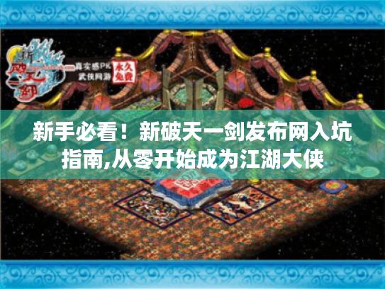 新手必看!新破天一剑发布网入坑指南,从零开始成为江湖大侠 新手必看!新破天一剑发布网入坑指南,从零开始成为江湖大侠