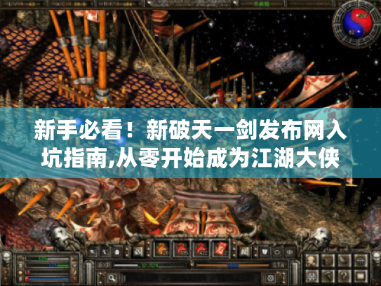 新手必看!新破天一剑发布网入坑指南,从零开始成为江湖大侠 新手必看!新破天一剑发布网入坑指南,从零开始成为江湖大侠