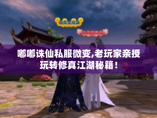 嘟嘟诛仙私服微变,老玩家亲授玩转修真江湖秘籍! 嘟嘟诛仙私服微变,老玩家亲授玩转修真江湖秘籍!