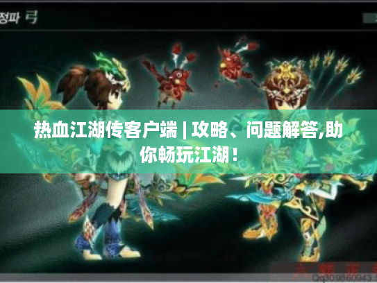 热血江湖传客户端 | 攻略、问题解答,助你畅玩江湖！