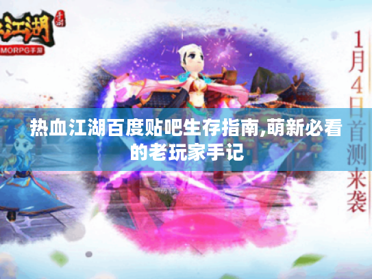 热血江湖百度贴吧生存指南,萌新必看的老玩家手记