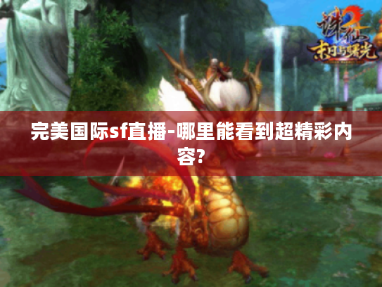 完美国际sf直播-哪里能看到超精彩内容? 完美国际sf直播-哪里能看到超精彩内容?