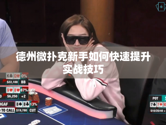 德州微扑克新手如何快速提升实战技巧 德州微扑克新手如何快速提升实战技巧