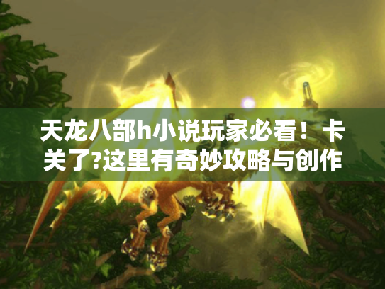 天龙八部h小说玩家必看！卡关了?这里有奇妙攻略与创作秘籍！ -