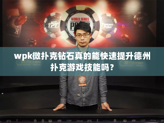 wpk微扑克钻石真的能快速提升德州扑克游戏技能吗? wpk微扑克钻石真的能快速提升德州扑克游戏技能吗?