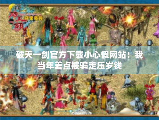 破天一剑官方下载小心假网站!我当年差点被骗走压岁钱 破天一剑官方下载小心假网站!我当年差点被骗走压岁钱