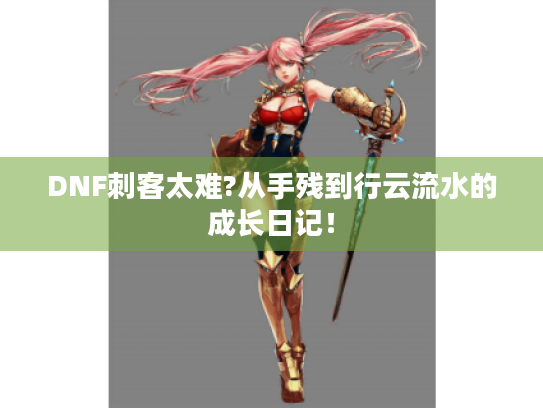DNF刺客太难?从手残到行云流水的成长日记！