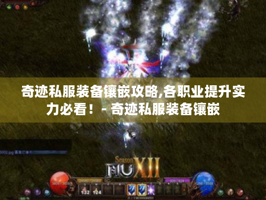 奇迹私服装备镶嵌攻略,各职业提升实力必看!- 奇迹私服装备镶嵌 奇迹私服装备镶嵌攻略,各职业提升实力必看!- 奇迹私服装备镶嵌