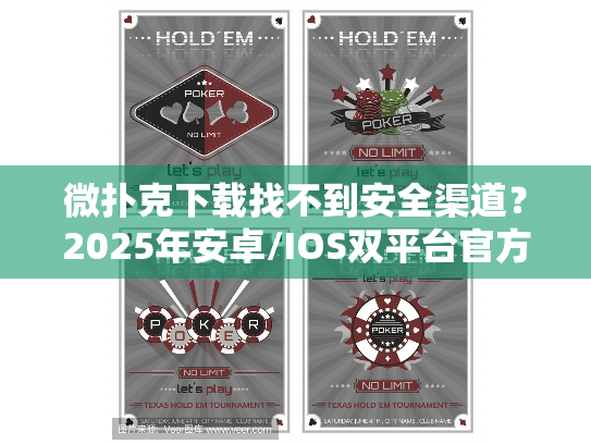 微扑克下载找不到安全渠道？2025年安卓/IOS双平台官方安装指南