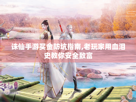 诛仙手游买金防坑指南,老玩家用血泪史教你安全致富 诛仙手游买金防坑指南,老玩家用血泪史教你安全致富