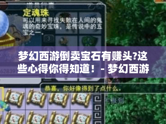 梦幻西游倒卖宝石有赚头?这些心得你得知道!- 梦幻西游 倒卖宝石 心得 梦幻西游倒卖宝石有赚头?这些心得你得知道!- 梦幻西游 倒卖宝石 心得