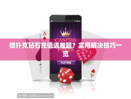 微扑克钻石充值遇难题?实用解决技巧一览 微扑克钻石充值遇难题?实用解决技巧一览