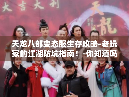 天龙八部变态服生存攻略-老玩家的江湖防坑指南!-你知道吗? 天龙八部变态服生存攻略-老玩家的江湖防坑指南!-你知道吗?