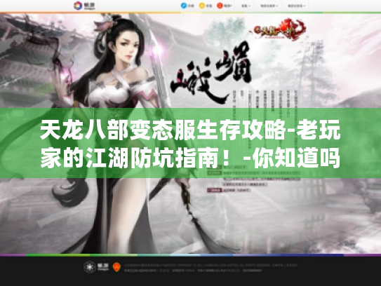 天龙八部变态服生存攻略-老玩家的江湖防坑指南!-你知道吗? 天龙八部变态服生存攻略-老玩家的江湖防坑指南!-你知道吗?