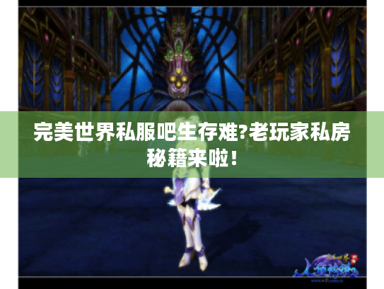 完美世界私服吧生存难?老玩家私房秘籍来啦! 完美世界私服吧生存难?老玩家私房秘籍来啦!