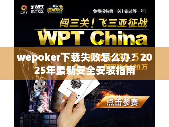 wepoker下载失败怎么办?2025年最新安全安装指南 wepoker下载失败怎么办?2025年最新安全安装指南