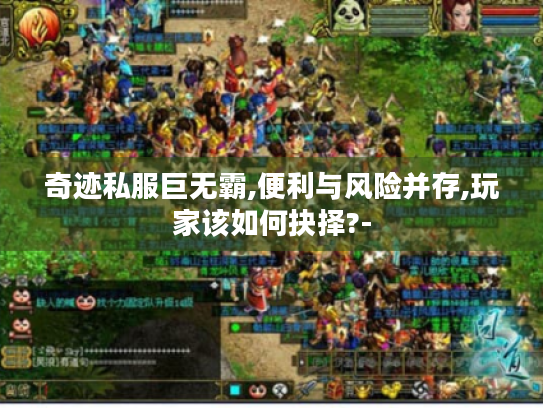 奇迹私服巨无霸,便利与风险并存,玩家该如何抉择?- 奇迹私服巨无霸,便利与风险并存,玩家该如何抉择?-