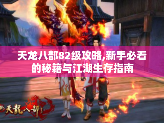 天龙八部82级攻略,新手必看的秘籍与江湖生存指南