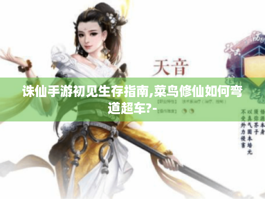 诛仙手游初见生存指南,菜鸟修仙如何弯道超车?- 诛仙手游初见生存指南,菜鸟修仙如何弯道超车?-