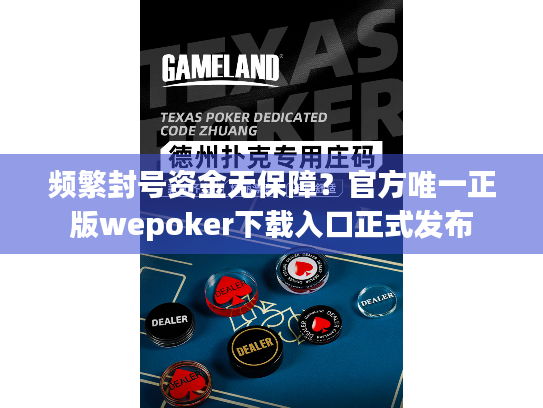 频繁封号资金无保障?官方唯一正版wepoker下载入口正式发布 频繁封号资金无保障?官方唯一正版wepoker下载入口正式发布