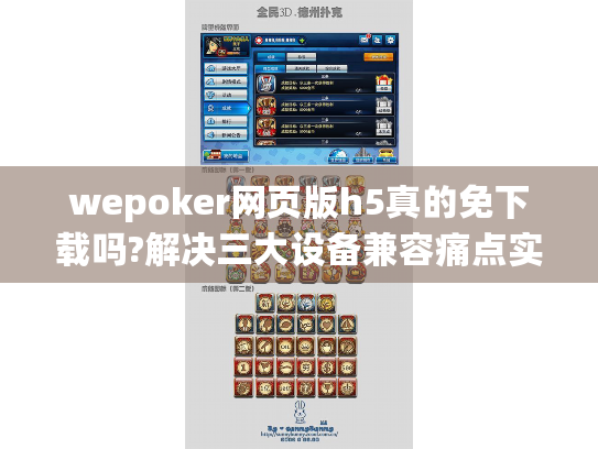 wepoker网页版h5真的免下载吗?解决三大设备兼容痛点实测 wepoker网页版h5真的免下载吗?解决三大设备兼容痛点实测