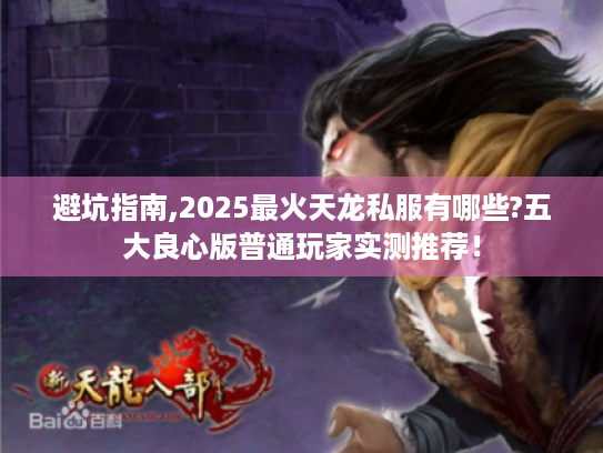 避坑指南,2025最火天龙私服有哪些?五大良心版普通玩家实测推荐! 避坑指南,2025最火天龙私服有哪些?五大良心版普通玩家实测推荐!
