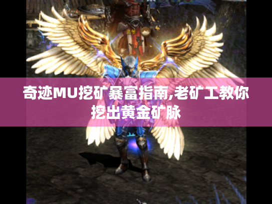 奇迹MU挖矿暴富指南,老矿工教你挖出黄金矿脉 奇迹MU挖矿暴富指南,老矿工教你挖出黄金矿脉