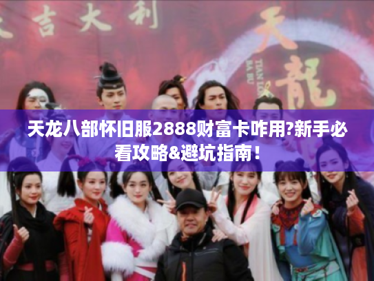 天龙八部怀旧服2888财富卡咋用?新手必看攻略&避坑指南! 天龙八部怀旧服2888财富卡咋用?新手必看攻略&避坑指南!