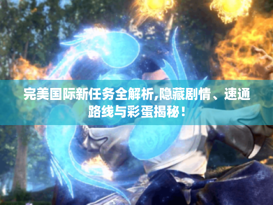 完美国际新任务全解析,隐藏剧情、速通路线与彩蛋揭秘! 完美国际新任务全解析,隐藏剧情、速通路线与彩蛋揭秘!