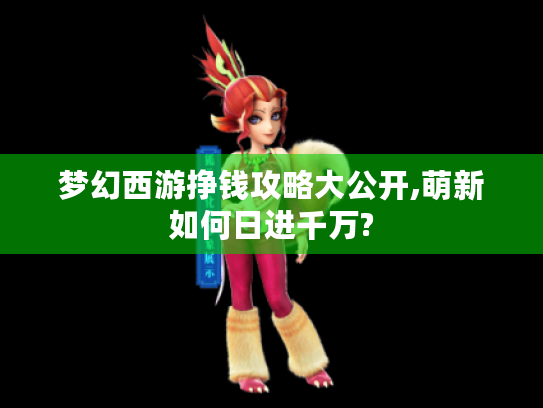 梦幻西游挣钱攻略大公开,萌新如何日进千万? 梦幻西游挣钱攻略大公开,萌新如何日进千万?