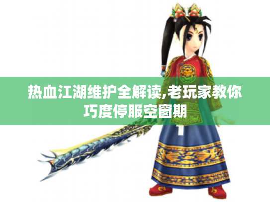 热血江湖维护全解读,老玩家教你巧度停服空窗期 热血江湖维护全解读,老玩家教你巧度停服空窗期