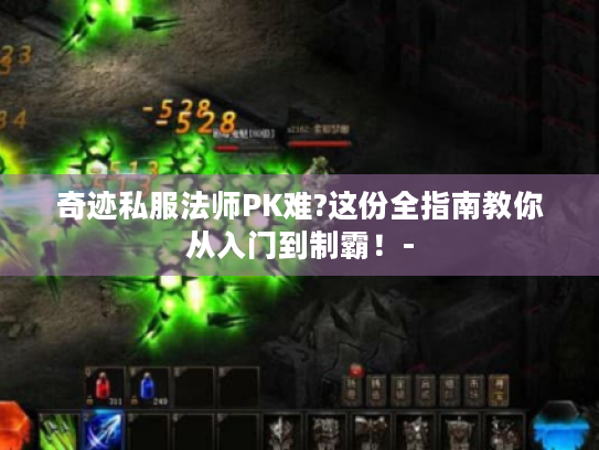 奇迹私服法师PK难?这份全指南教你从入门到制霸！-