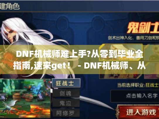 DNF机械师难上手?从零到毕业全指南,速来get！ - DNF机械师、从零到毕业、全指南、难上手