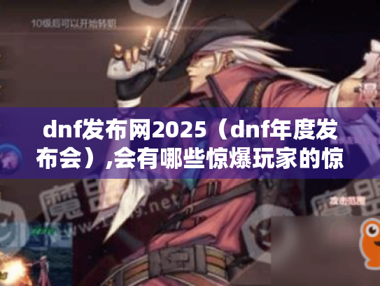 dnf发布网2025(dnf年度发布会),会有哪些惊爆玩家的惊喜? dnf发布网2025(dnf年度发布会),会有哪些惊爆玩家的惊喜?