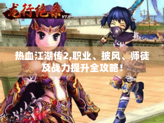 热血江湖传2,职业、披风、师徒及战力提升全攻略！
