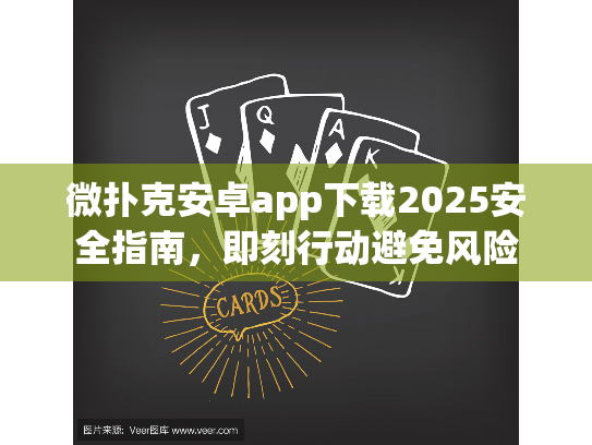 微扑克安卓app下载2025安全指南,即刻行动避免风险 微扑克安卓app下载2025安全指南,即刻行动避免风险
