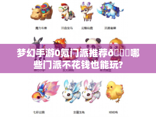 梦幻手游0氪门派推荐😎哪些门派不花钱也能玩? 梦幻手游0氪门派推荐😎哪些门派不花钱也能玩?