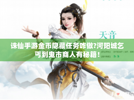 诛仙手游金币隐藏任务咋做?河阳城乞丐到鬼市商人有秘籍! 诛仙手游金币隐藏任务咋做?河阳城乞丐到鬼市商人有秘籍!