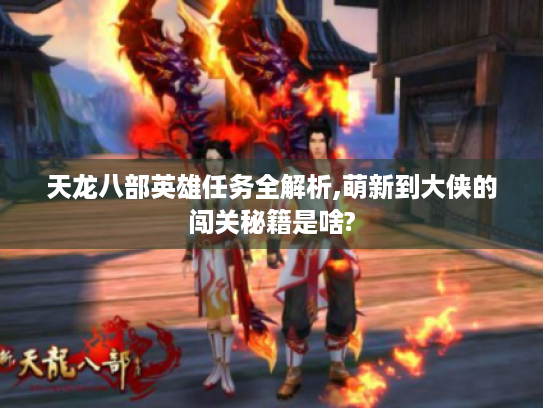 天龙八部英雄任务全解析,萌新到大侠的闯关秘籍是啥?