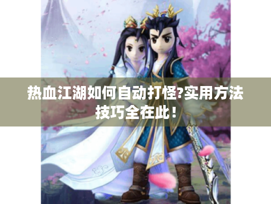 热血江湖如何自动打怪?实用方法技巧全在此！