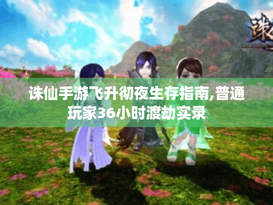 诛仙手游飞升彻夜生存指南,普通玩家36小时渡劫实录