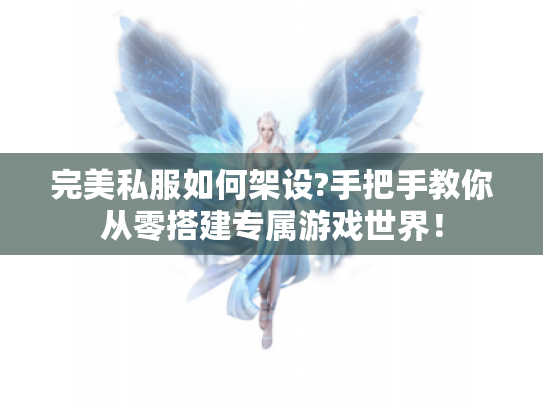完美私服如何架设?手把手教你从零搭建专属游戏世界! 完美私服如何架设?手把手教你从零搭建专属游戏世界!