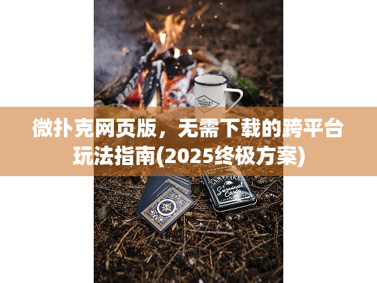 微扑克网页版，无需下载的跨平台玩法指南(2025终极方案)