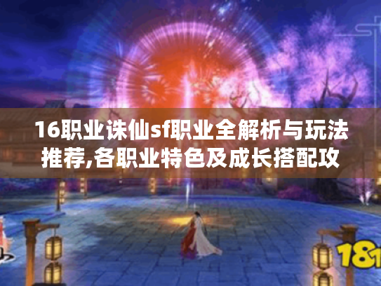 16职业诛仙sf职业全解析与玩法推荐,各职业特色及成长搭配攻略大揭秘 16职业诛仙sf职业全解析与玩法推荐,各职业特色及成长搭配攻略大揭秘