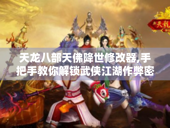 天龙八部天佛降世修改器,手把手教你解锁武侠江湖作弊密码！